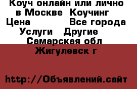 Коуч онлайн или лично в Москве, Коучинг › Цена ­ 2 500 - Все города Услуги » Другие   . Самарская обл.,Жигулевск г.